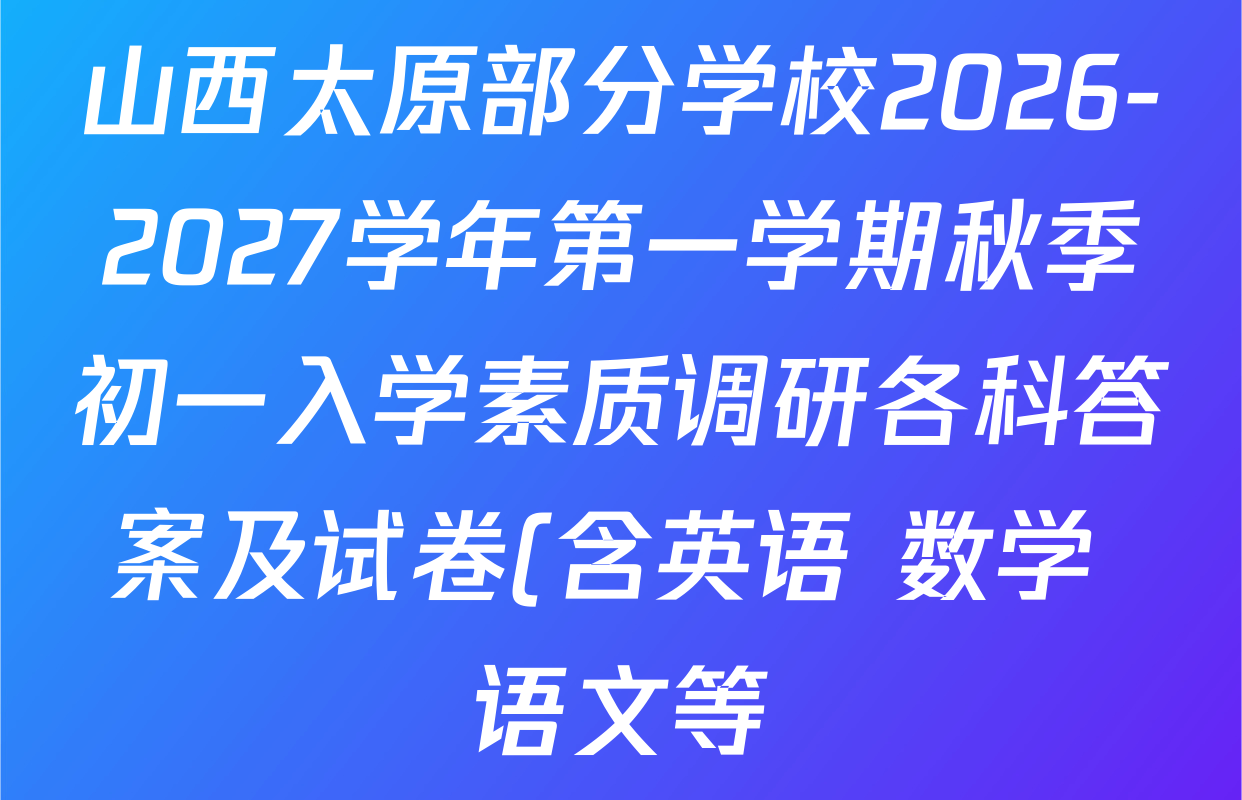 山西太原部分学校2026-2027学年第一学期秋季初一入学素质调研各科答案及试卷(含英语 数学 语文等) 山西太原部分学校2026-2027学年第一学期秋季初一入学素质调研各科答案及试卷(含英语 数学 语文等)